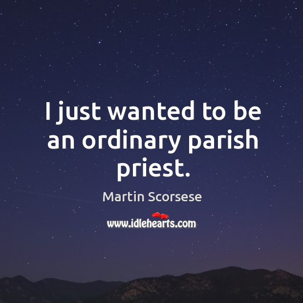 I just wanted to be an ordinary parish priest. Martin Scorsese Picture Quote