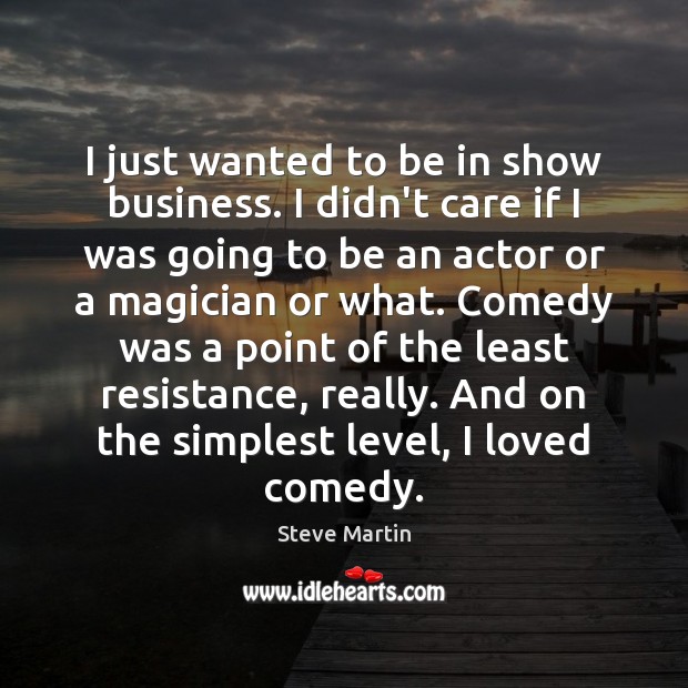 I just wanted to be in show business. I didn’t care if Steve Martin Picture Quote