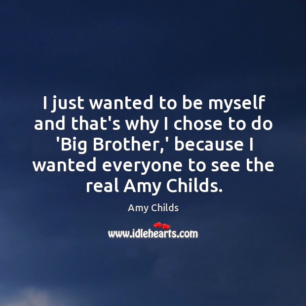 I just wanted to be myself and that’s why I chose to Amy Childs Picture Quote