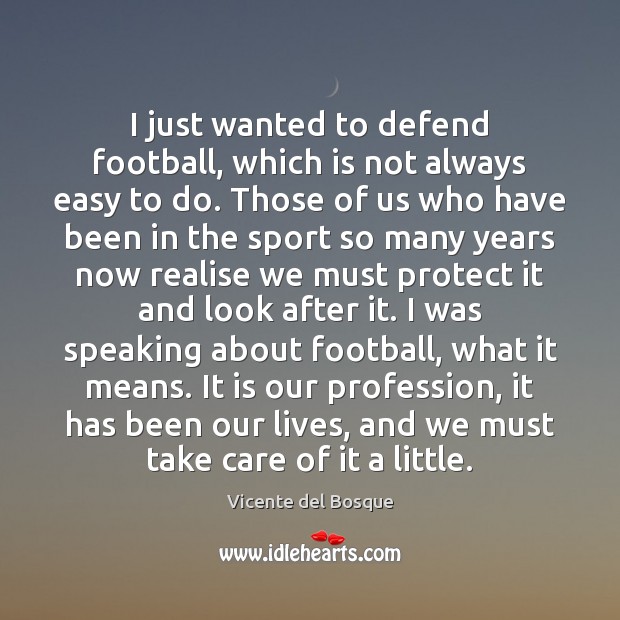 I just wanted to defend football, which is not always easy to Vicente del Bosque Picture Quote