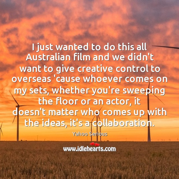 I just wanted to do this all Australian film and we didn’t Image