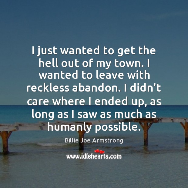 I just wanted to get the hell out of my town. I Billie Joe Armstrong Picture Quote