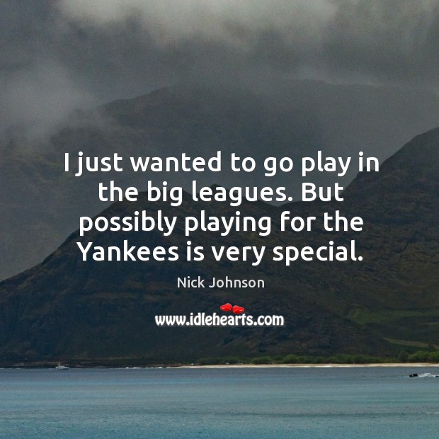 I just wanted to go play in the big leagues. But possibly playing for the yankees is very special. 