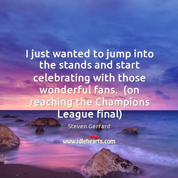 I just wanted to jump into the stands and start celebrating with Steven Gerrard Picture Quote