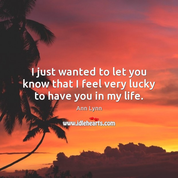 I just wanted to let you know that I feel very lucky to have you in my life. Image