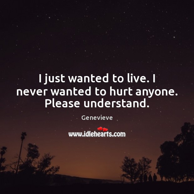 I just wanted to live. I never wanted to hurt anyone. Please understand. Genevieve Picture Quote