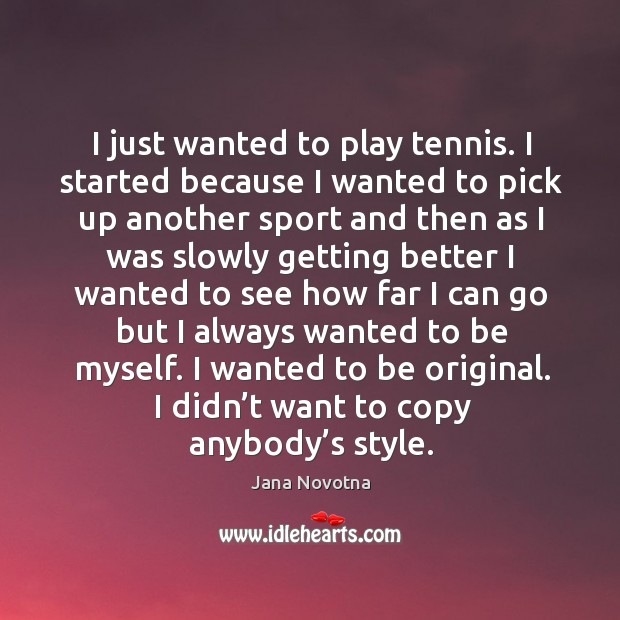 I just wanted to play tennis. I started because I wanted to pick up another sport and Image