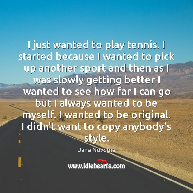 I just wanted to play tennis. I started because I wanted to Jana Novotna Picture Quote