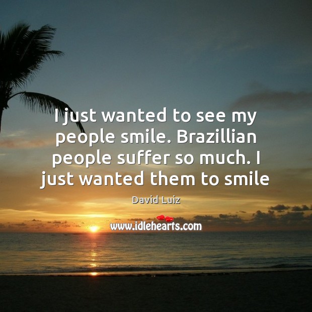 I just wanted to see my people smile. Brazillian people suffer so David Luiz Picture Quote