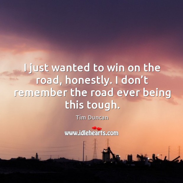 I just wanted to win on the road, honestly. I don’t remember the road ever being this tough. Image