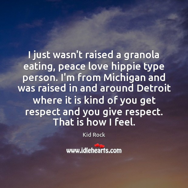 I just wasn’t raised a granola eating, peace love hippie type person. Kid Rock Picture Quote