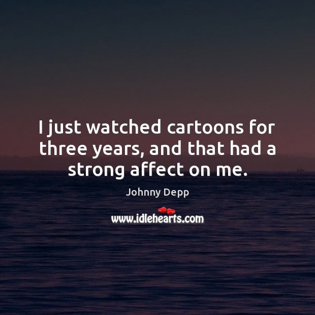 I just watched cartoons for three years, and that had a strong affect on me. Johnny Depp Picture Quote