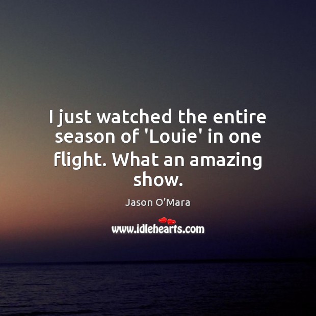 I just watched the entire season of ‘Louie’ in one flight. What an amazing show. Jason O’Mara Picture Quote