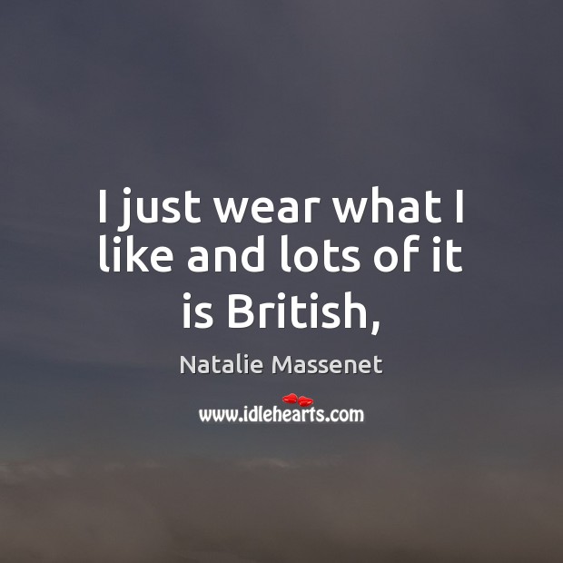 I just wear what I like and lots of it is British, Natalie Massenet Picture Quote
