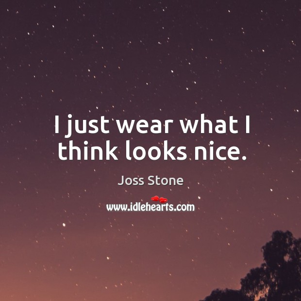I just wear what I think looks nice. Joss Stone Picture Quote