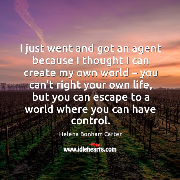 I just went and got an agent because I thought I can create my own world Helena Bonham Carter Picture Quote