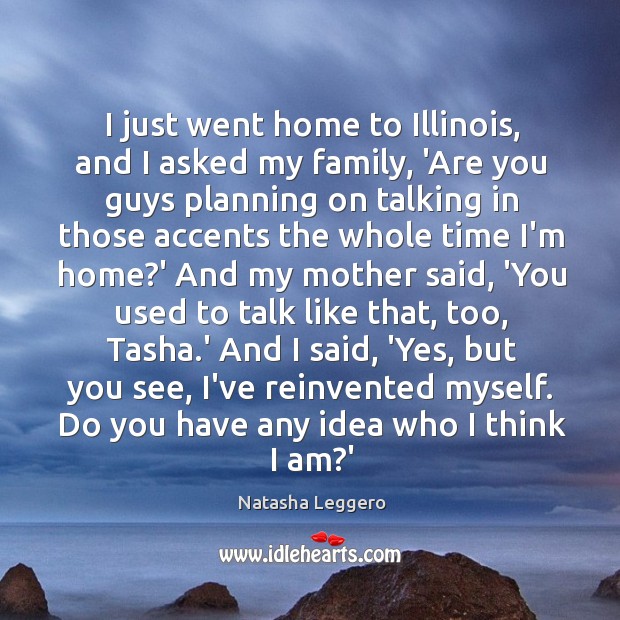 I just went home to Illinois, and I asked my family, ‘Are Natasha Leggero Picture Quote