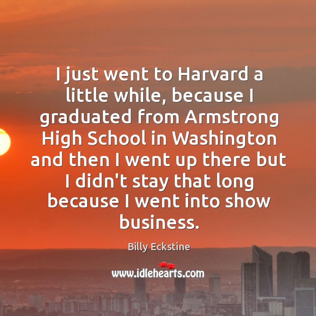 I just went to Harvard a little while, because I graduated from Billy Eckstine Picture Quote