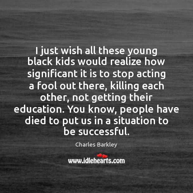 I just wish all these young black kids would realize how significant Charles Barkley Picture Quote
