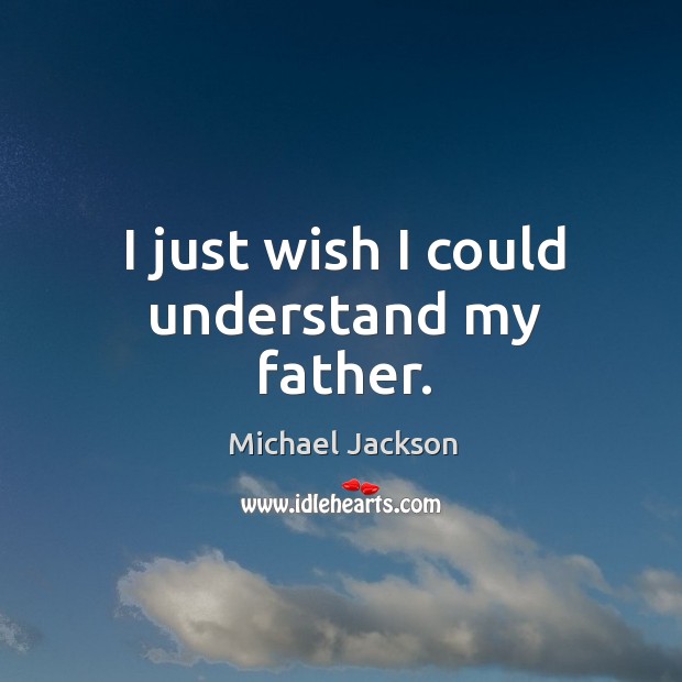I just wish I could understand my father. Michael Jackson Picture Quote