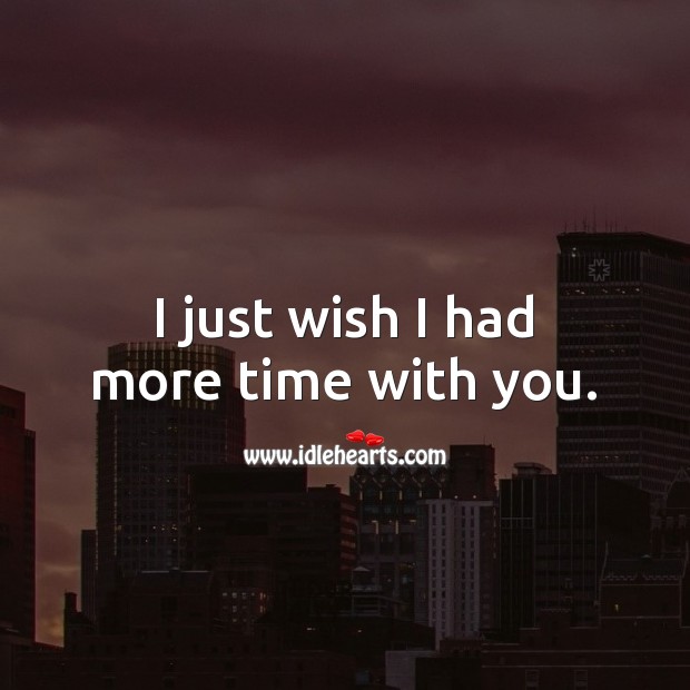I just wish I had more time with you. Sad Love Quotes Image
