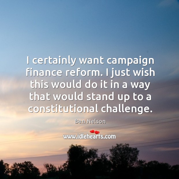 I just wish this would do it in a way that would stand up to a constitutional challenge. Ben Nelson Picture Quote