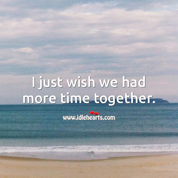 I just wish we had more time together. IdleHearts