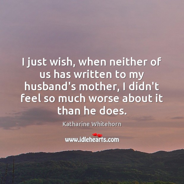I just wish, when neither of us has written to my husband’s Katharine Whitehorn Picture Quote