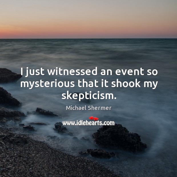I just witnessed an event so mysterious that it shook my skepticism. Michael Shermer Picture Quote