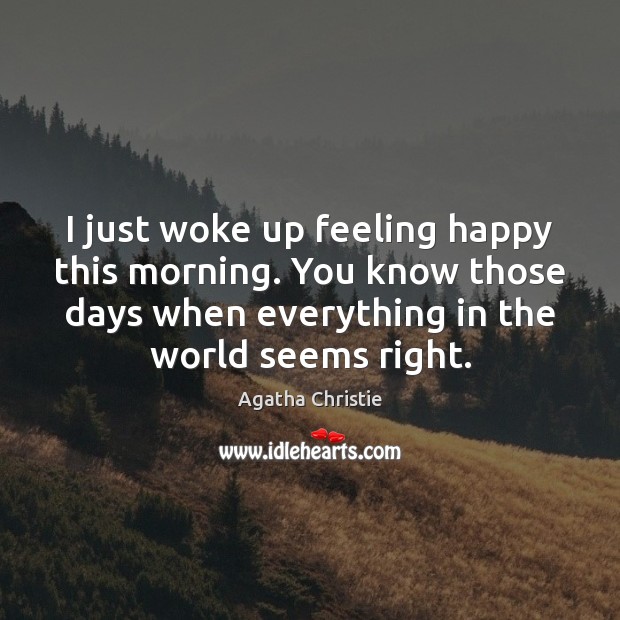 I just woke up feeling happy this morning. You know those days Agatha Christie Picture Quote