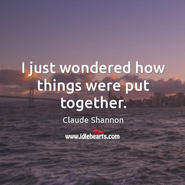 I just wondered how things were put together. Claude Shannon Picture Quote