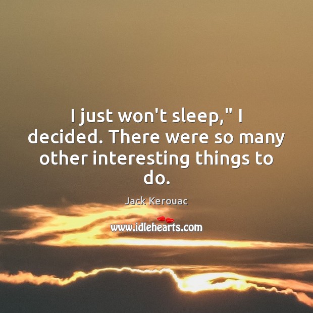I just won’t sleep,” I decided. There were so many other interesting things to do. Jack Kerouac Picture Quote