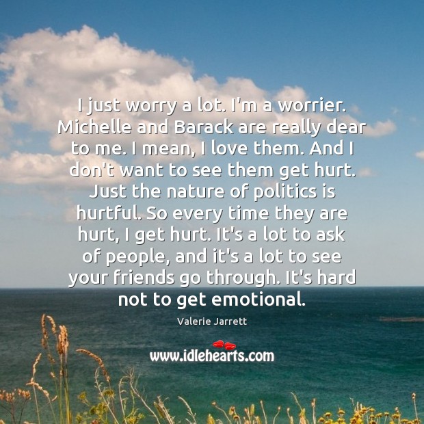 I just worry a lot. I’m a worrier. Michelle and Barack are Valerie Jarrett Picture Quote