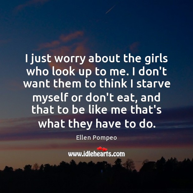 I just worry about the girls who look up to me. I Ellen Pompeo Picture Quote