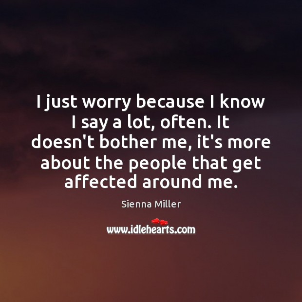 I just worry because I know I say a lot, often. It Sienna Miller Picture Quote