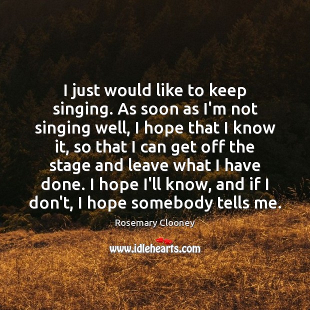 I just would like to keep singing. As soon as I’m not Rosemary Clooney Picture Quote
