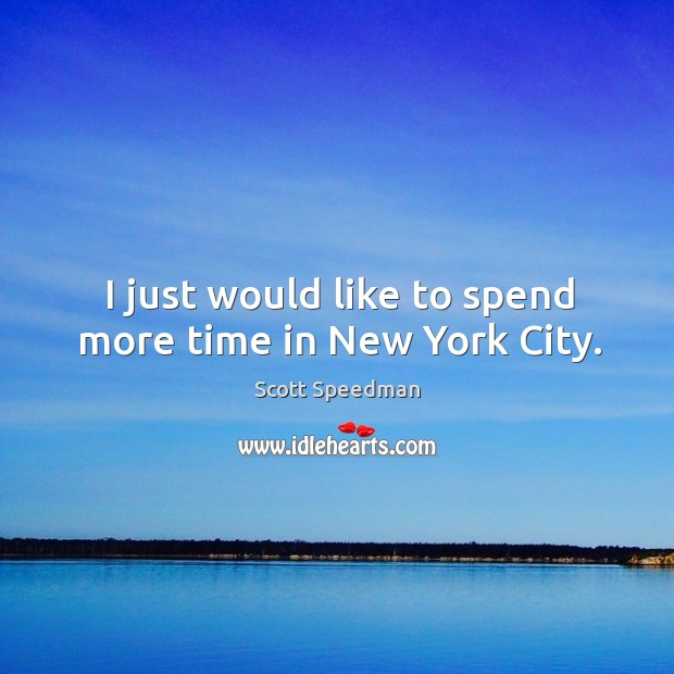 I just would like to spend more time in new york city. Scott Speedman Picture Quote
