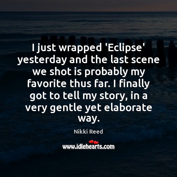 I just wrapped ‘Eclipse’ yesterday and the last scene we shot is Nikki Reed Picture Quote