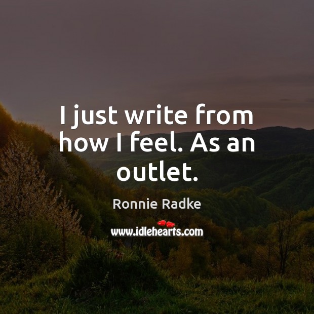 I just write from how I feel. As an outlet. Ronnie Radke Picture Quote