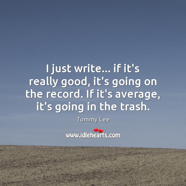 I just write… if it’s really good, it’s going on the record. Tommy Lee Picture Quote