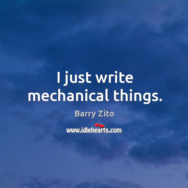 I just write mechanical things. Barry Zito Picture Quote