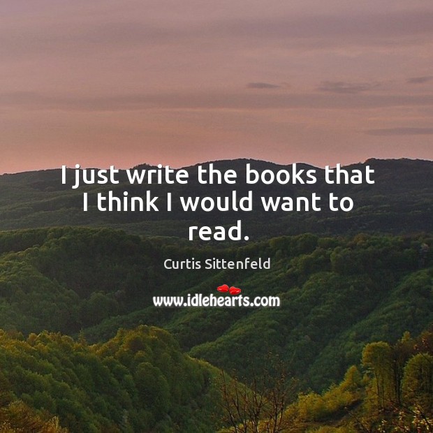 I just write the books that I think I would want to read. Image