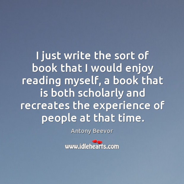 I just write the sort of book that I would enjoy reading myself, a book that is both Antony Beevor Picture Quote