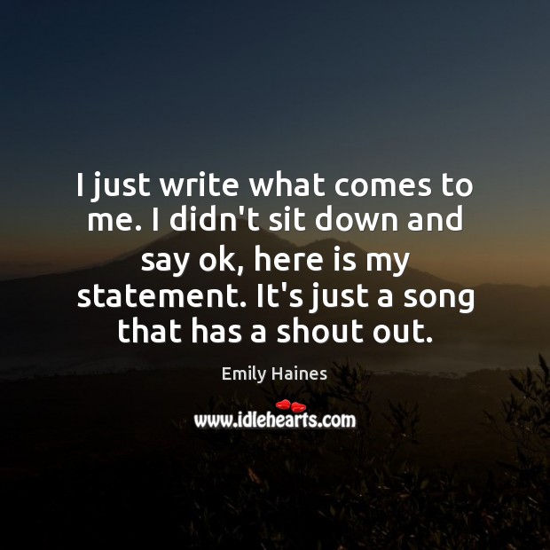 I just write what comes to me. I didn’t sit down and Emily Haines Picture Quote
