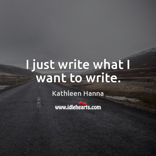 I just write what I want to write. Kathleen Hanna Picture Quote