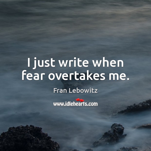 I just write when fear overtakes me. Image