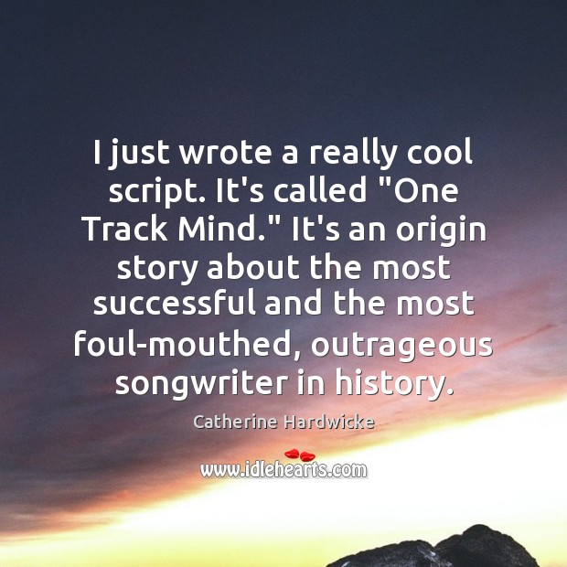 I just wrote a really cool script. It’s called “One Track Mind.” Catherine Hardwicke Picture Quote