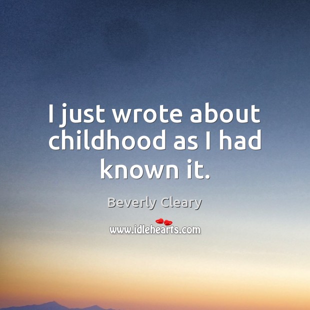 I just wrote about childhood as I had known it. Beverly Cleary Picture Quote