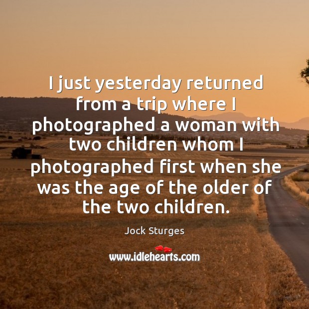 I just yesterday returned from a trip where I photographed a woman with two children Jock Sturges Picture Quote