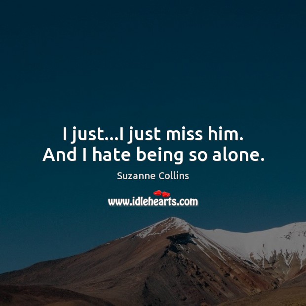 I just…I just miss him. And I hate being so alone. Suzanne Collins Picture Quote